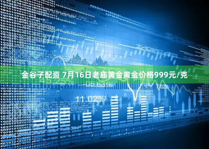 金谷子配资 7月16日老庙黄金黄金价格999元/克
