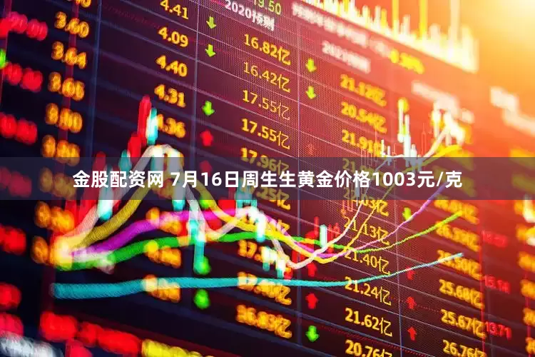 金股配资网 7月16日周生生黄金价格1003元/克
