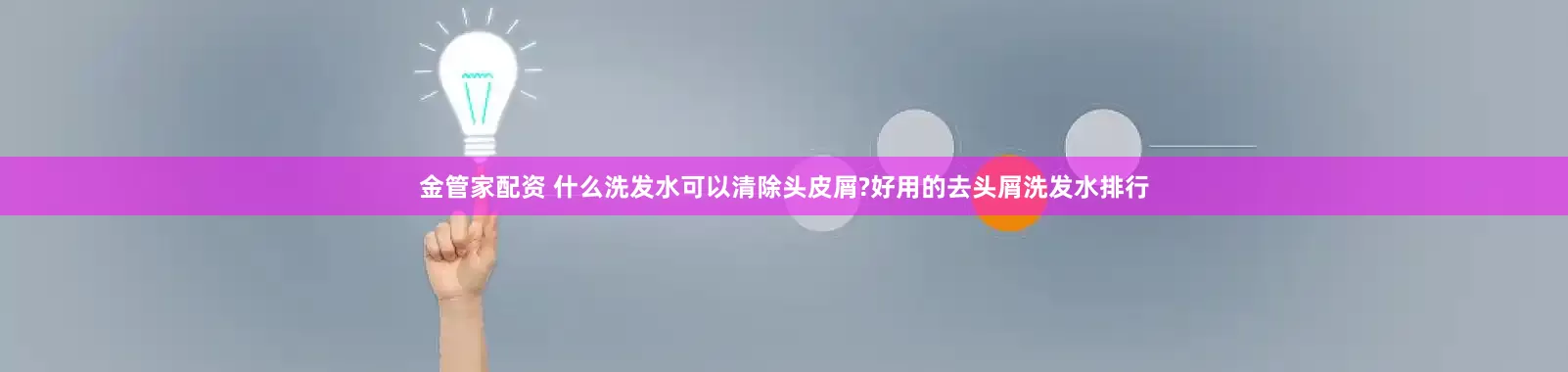 金管家配资 什么洗发水可以清除头皮屑?好用的去头屑洗发水排行