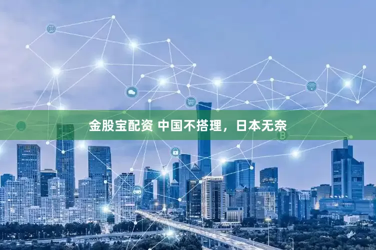 金股宝配资 中国不搭理，日本无奈